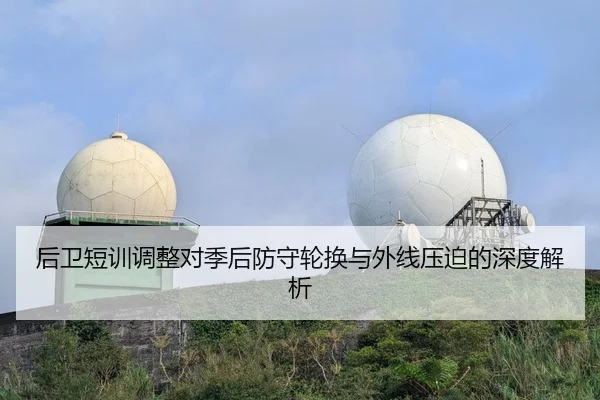 后卫短训调整对季后防守轮换与外线压迫的深度解析